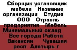 Сборщик-установщик мебели › Название организации ­ Студия 71 , ООО › Отрасль предприятия ­ Мебель › Минимальный оклад ­ 1 - Все города Работа » Вакансии   . Чувашия респ.,Алатырь г.